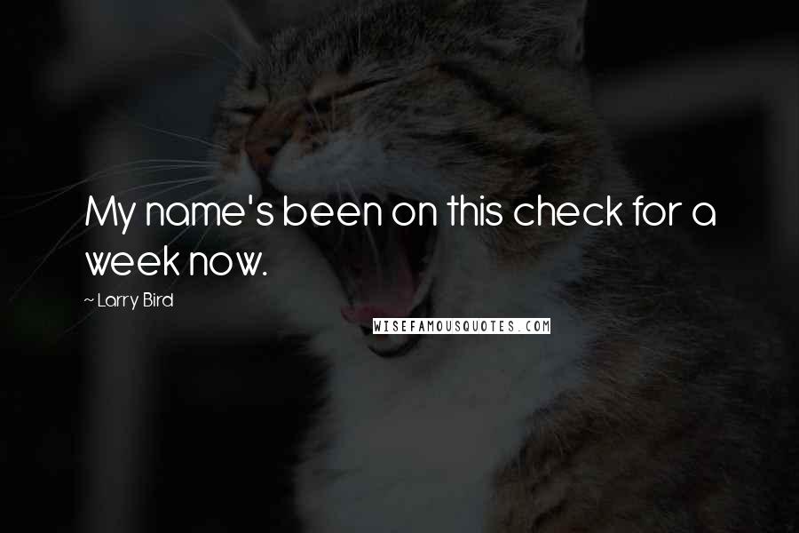 Larry Bird Quotes: My name's been on this check for a week now.