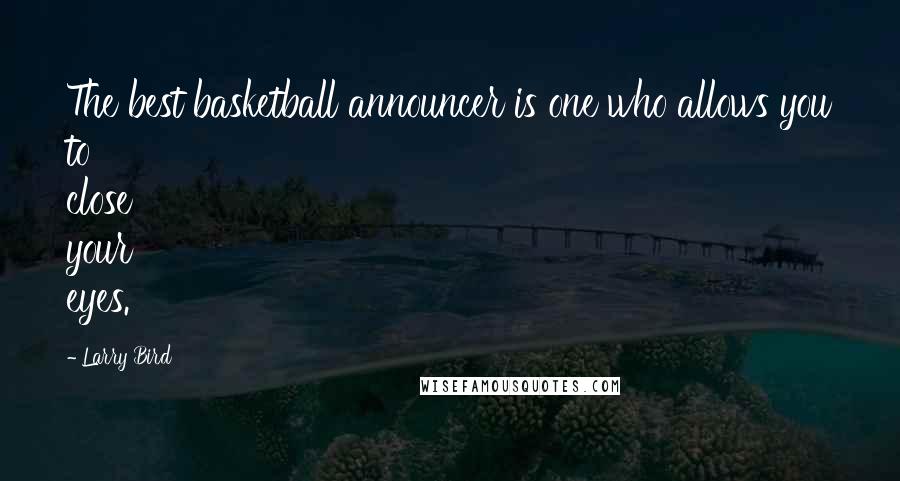 Larry Bird Quotes: The best basketball announcer is one who allows you to close your eyes.