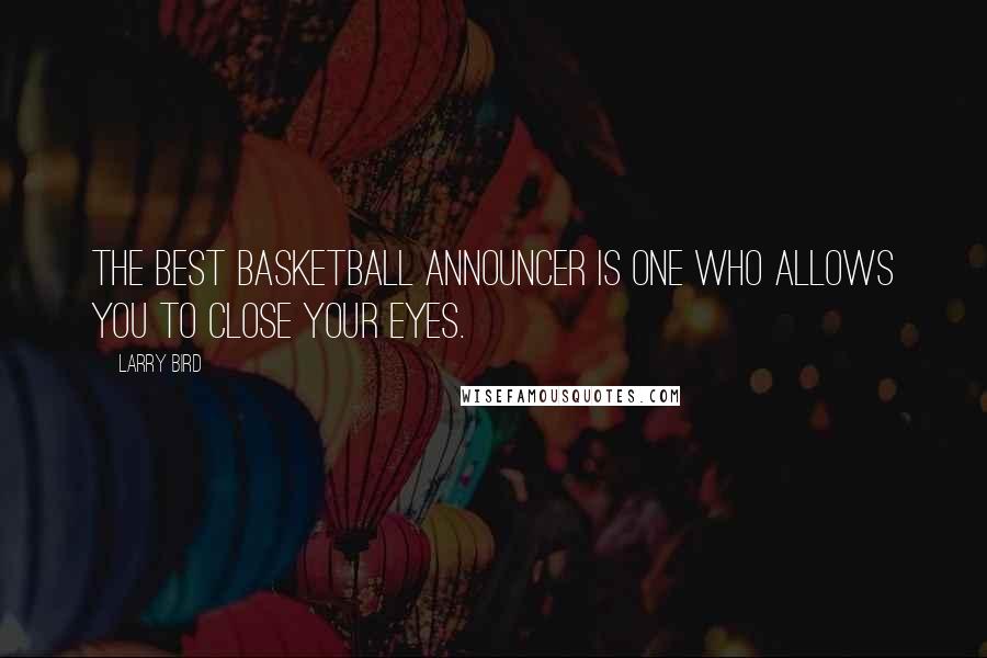 Larry Bird Quotes: The best basketball announcer is one who allows you to close your eyes.