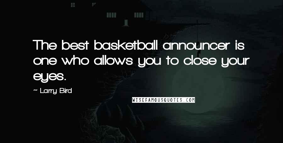 Larry Bird Quotes: The best basketball announcer is one who allows you to close your eyes.