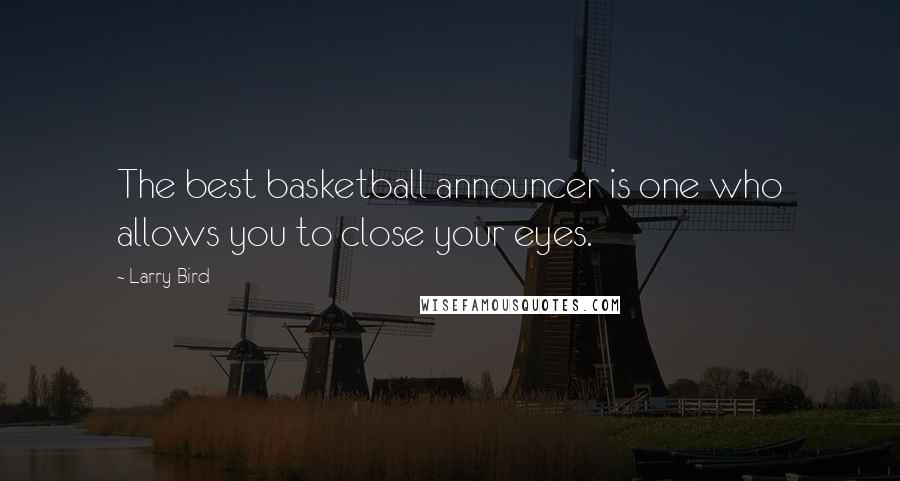 Larry Bird Quotes: The best basketball announcer is one who allows you to close your eyes.