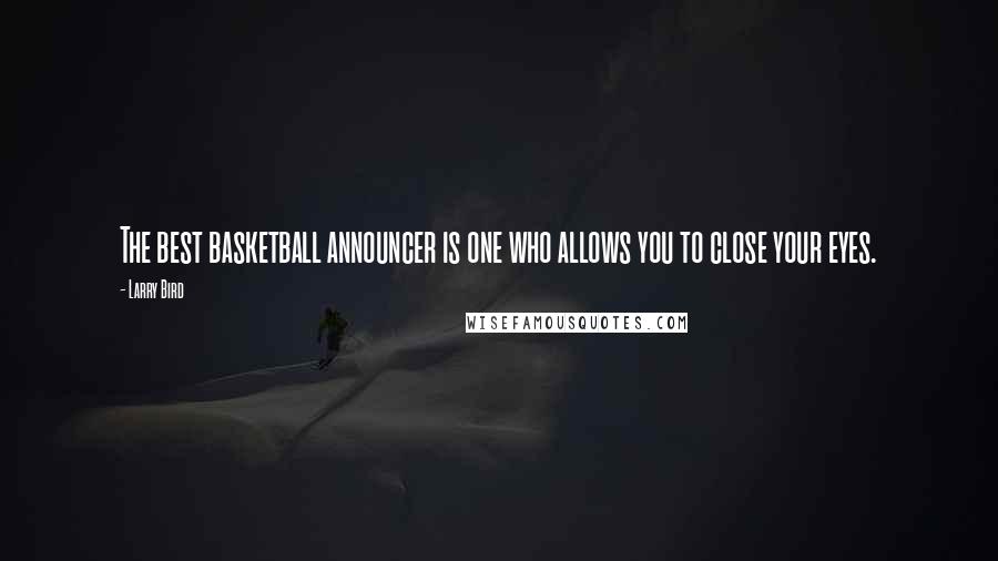 Larry Bird Quotes: The best basketball announcer is one who allows you to close your eyes.