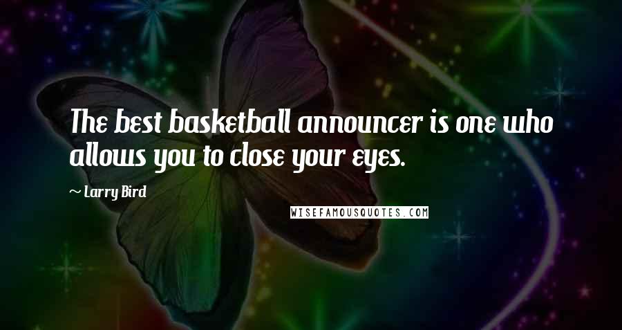 Larry Bird Quotes: The best basketball announcer is one who allows you to close your eyes.