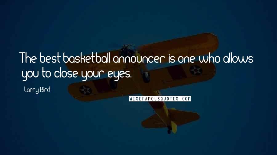 Larry Bird Quotes: The best basketball announcer is one who allows you to close your eyes.
