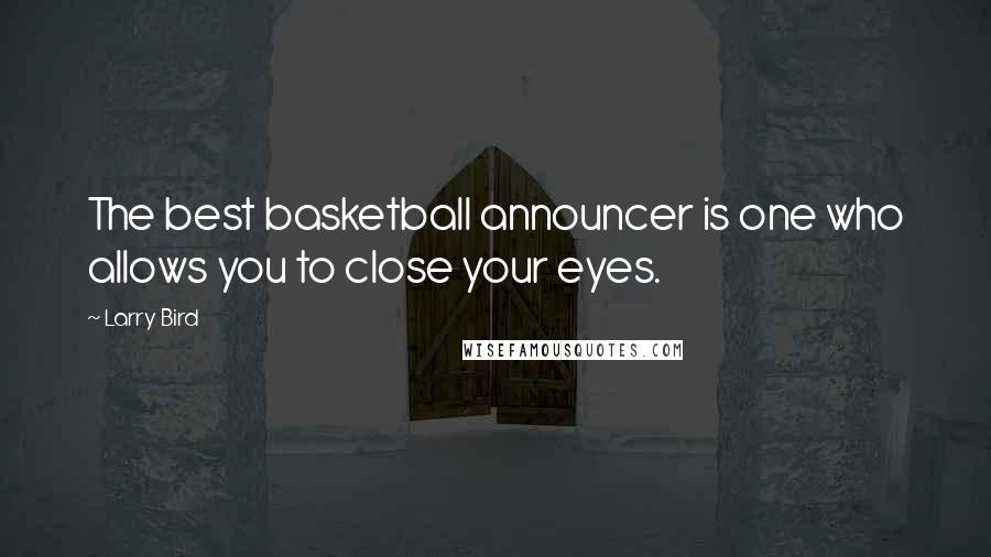 Larry Bird Quotes: The best basketball announcer is one who allows you to close your eyes.