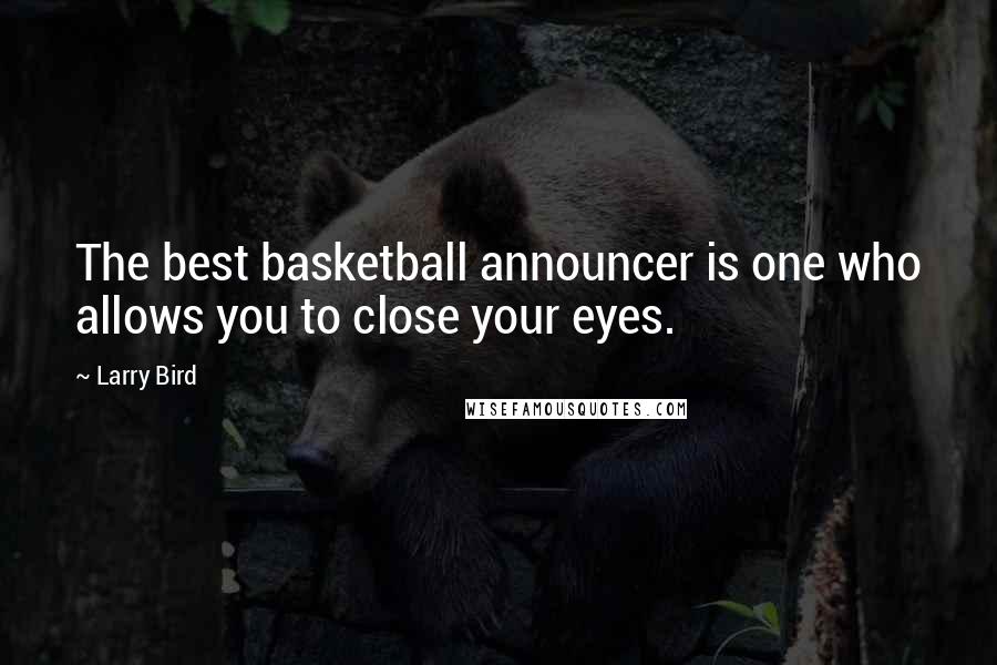 Larry Bird Quotes: The best basketball announcer is one who allows you to close your eyes.