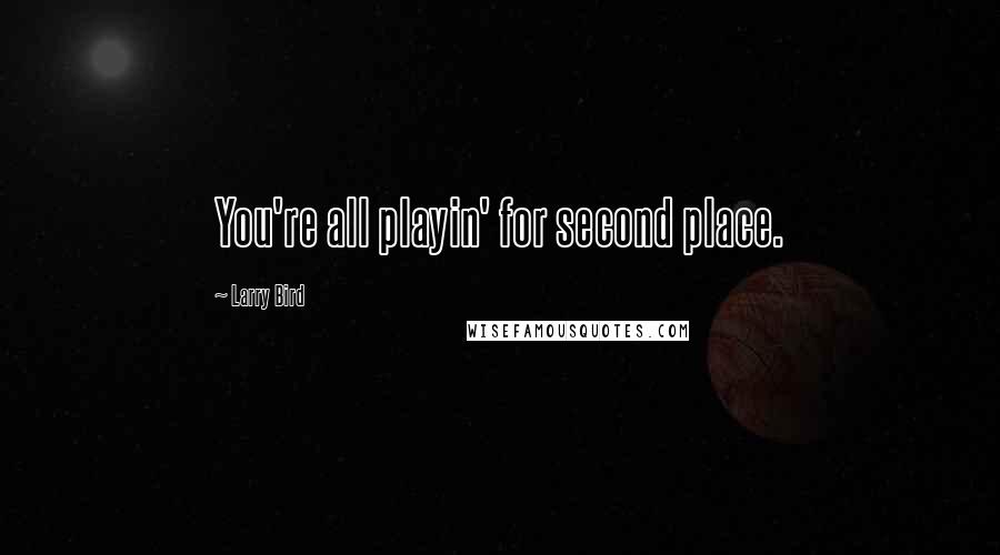 Larry Bird Quotes: You're all playin' for second place.