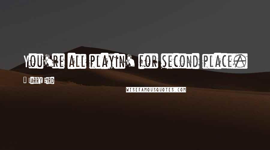 Larry Bird Quotes: You're all playin' for second place.