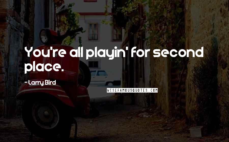 Larry Bird Quotes: You're all playin' for second place.