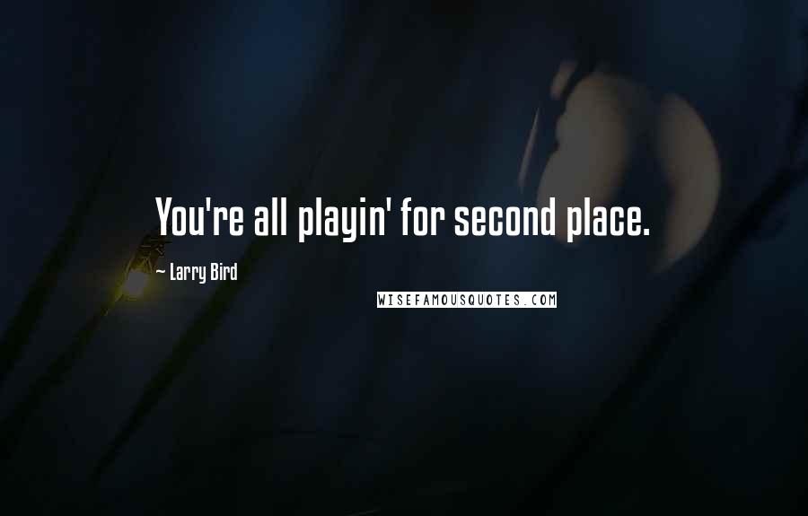 Larry Bird Quotes: You're all playin' for second place.