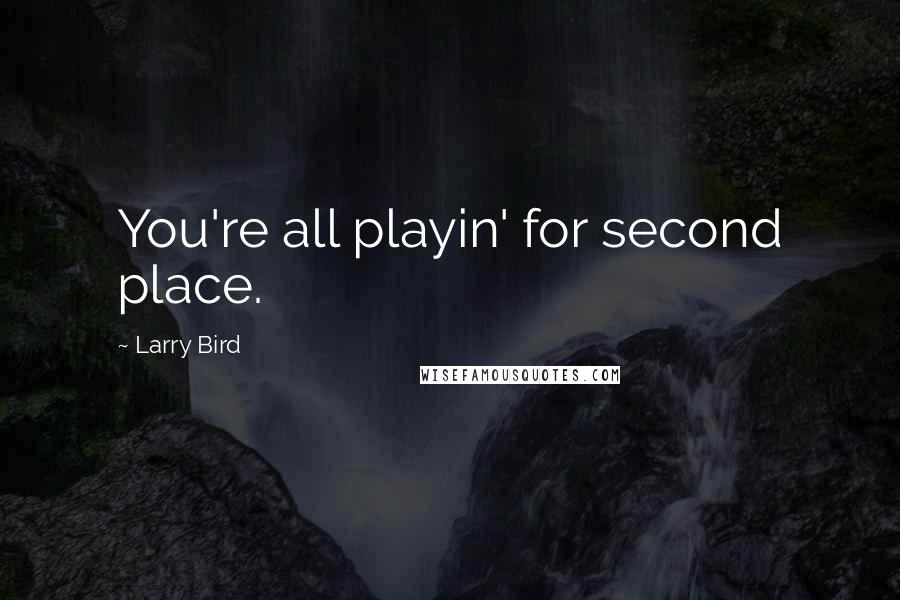 Larry Bird Quotes: You're all playin' for second place.