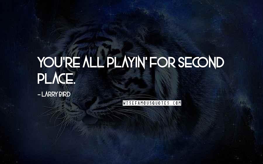 Larry Bird Quotes: You're all playin' for second place.