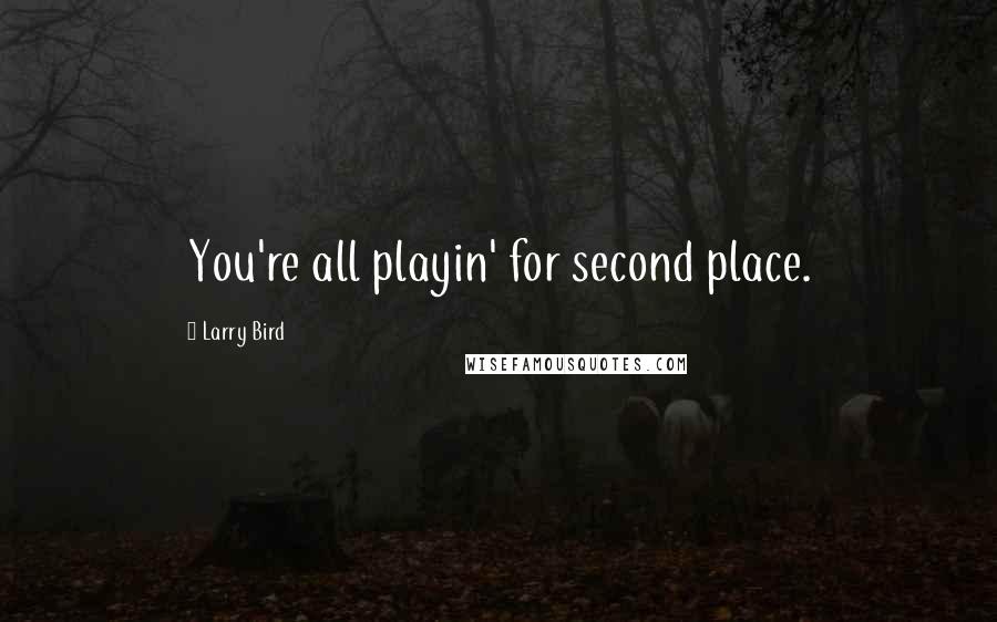 Larry Bird Quotes: You're all playin' for second place.