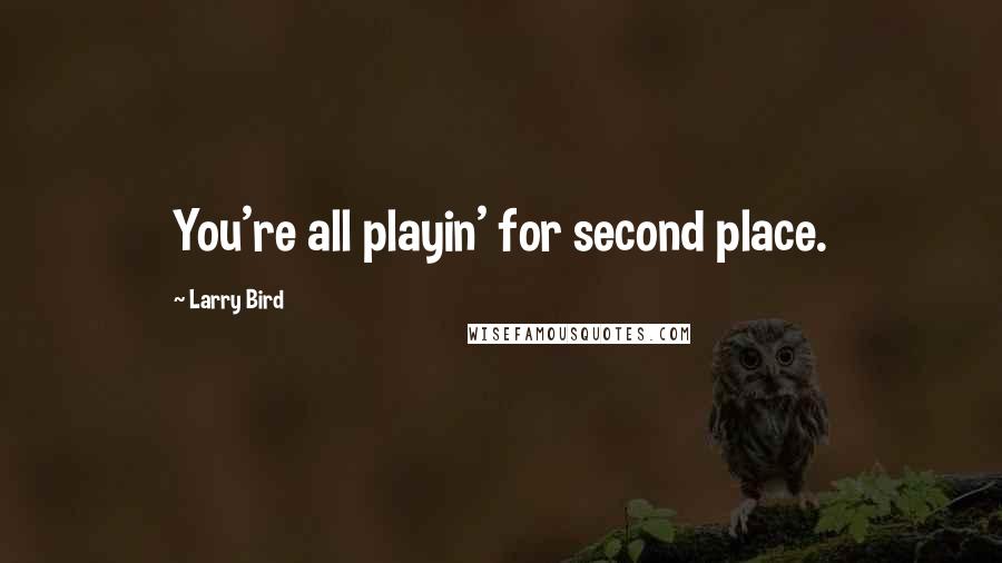 Larry Bird Quotes: You're all playin' for second place.