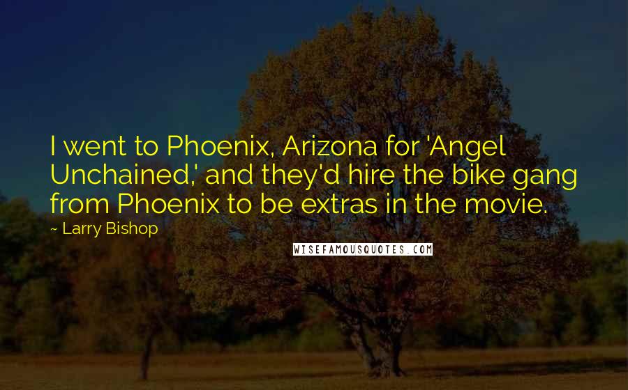 Larry Bishop Quotes: I went to Phoenix, Arizona for 'Angel Unchained,' and they'd hire the bike gang from Phoenix to be extras in the movie.