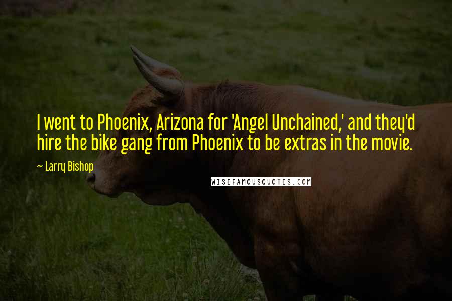 Larry Bishop Quotes: I went to Phoenix, Arizona for 'Angel Unchained,' and they'd hire the bike gang from Phoenix to be extras in the movie.