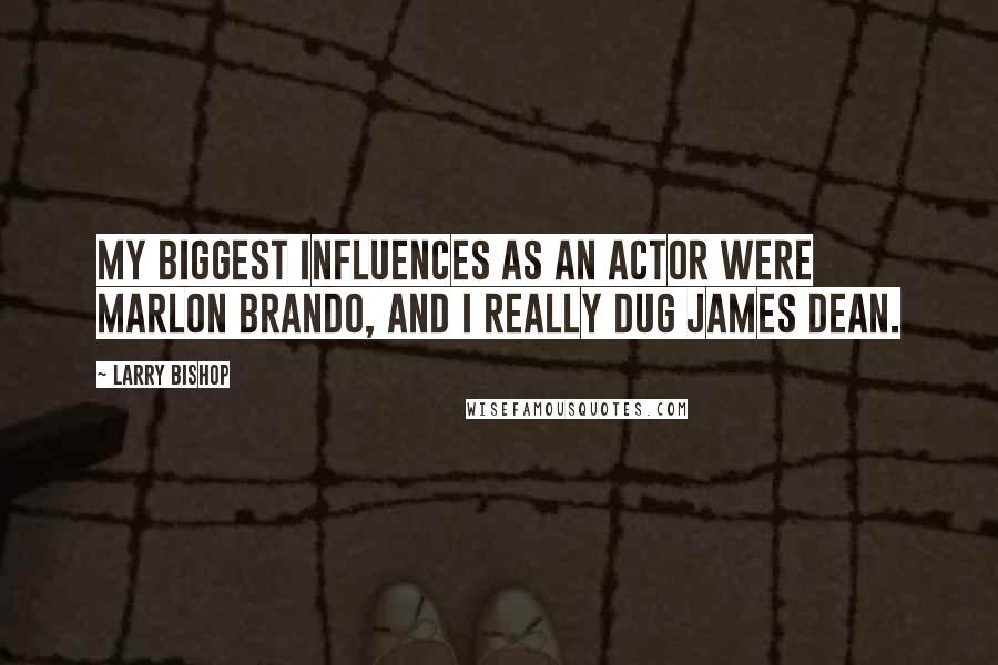 Larry Bishop Quotes: My biggest influences as an actor were Marlon Brando, and I really dug James Dean.