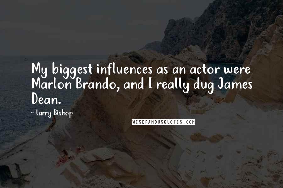 Larry Bishop Quotes: My biggest influences as an actor were Marlon Brando, and I really dug James Dean.