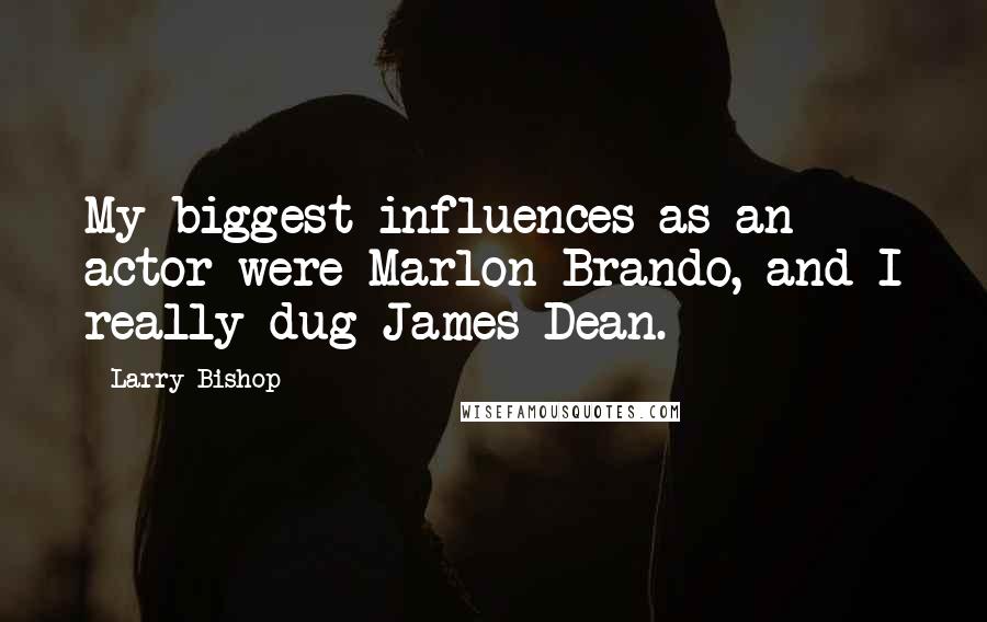 Larry Bishop Quotes: My biggest influences as an actor were Marlon Brando, and I really dug James Dean.