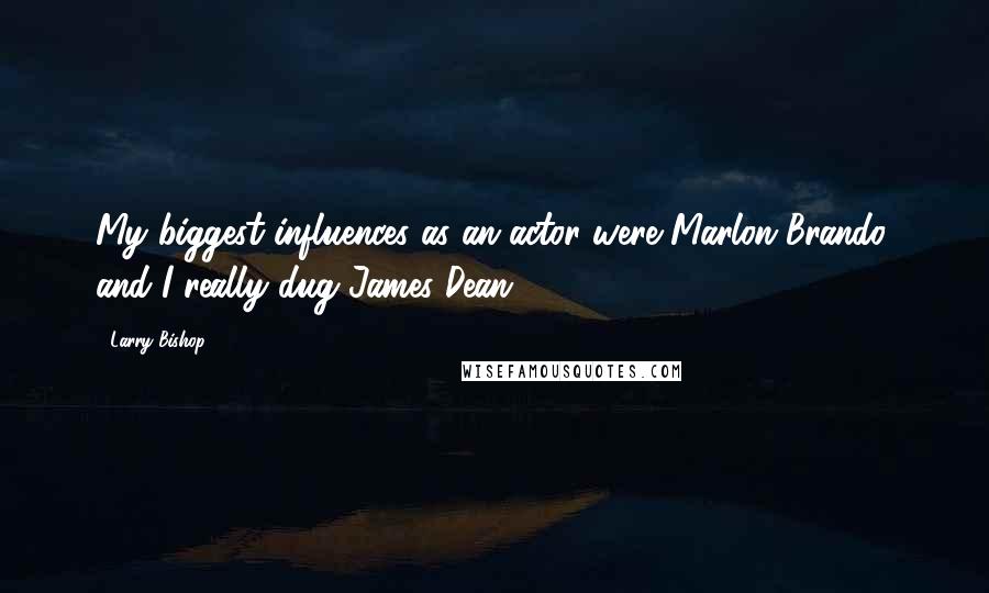 Larry Bishop Quotes: My biggest influences as an actor were Marlon Brando, and I really dug James Dean.