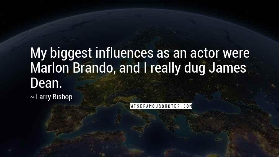 Larry Bishop Quotes: My biggest influences as an actor were Marlon Brando, and I really dug James Dean.