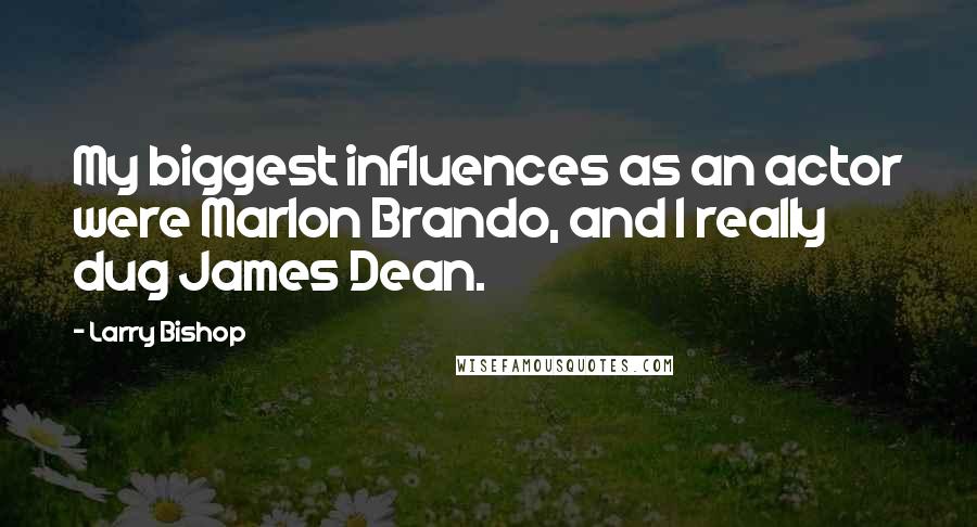 Larry Bishop Quotes: My biggest influences as an actor were Marlon Brando, and I really dug James Dean.