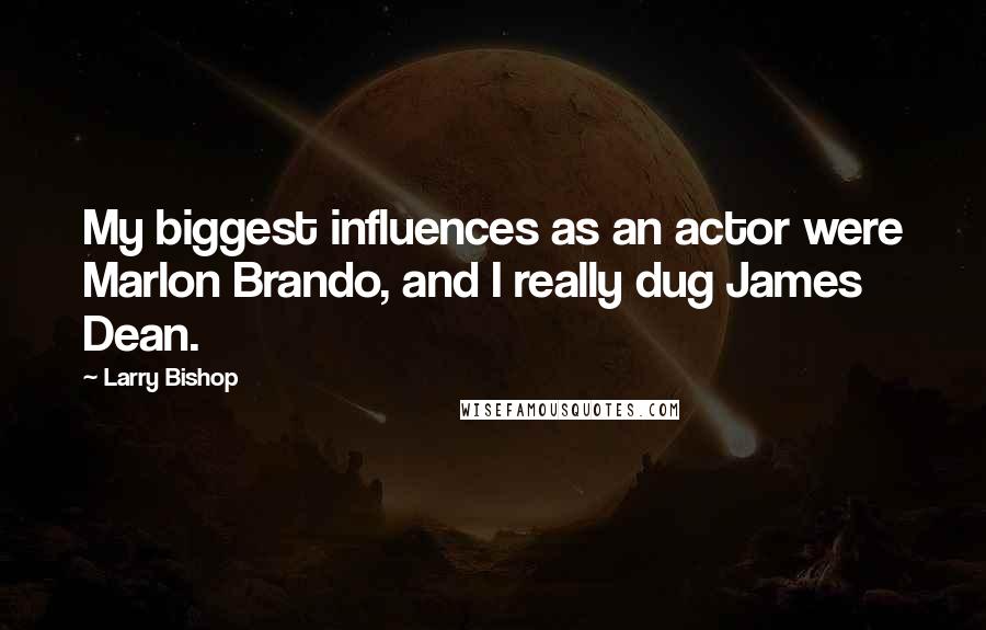 Larry Bishop Quotes: My biggest influences as an actor were Marlon Brando, and I really dug James Dean.