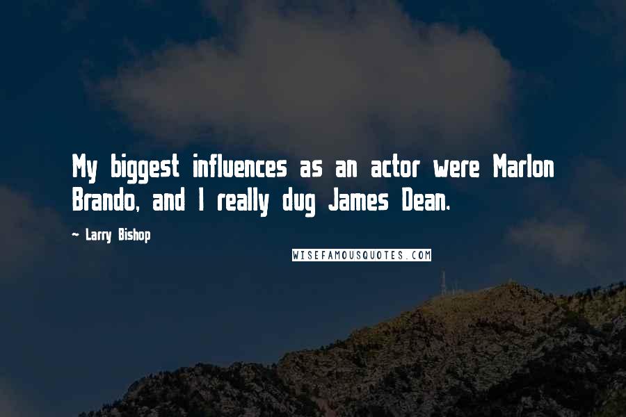 Larry Bishop Quotes: My biggest influences as an actor were Marlon Brando, and I really dug James Dean.