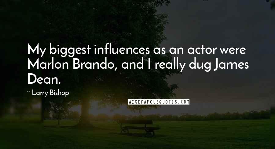 Larry Bishop Quotes: My biggest influences as an actor were Marlon Brando, and I really dug James Dean.