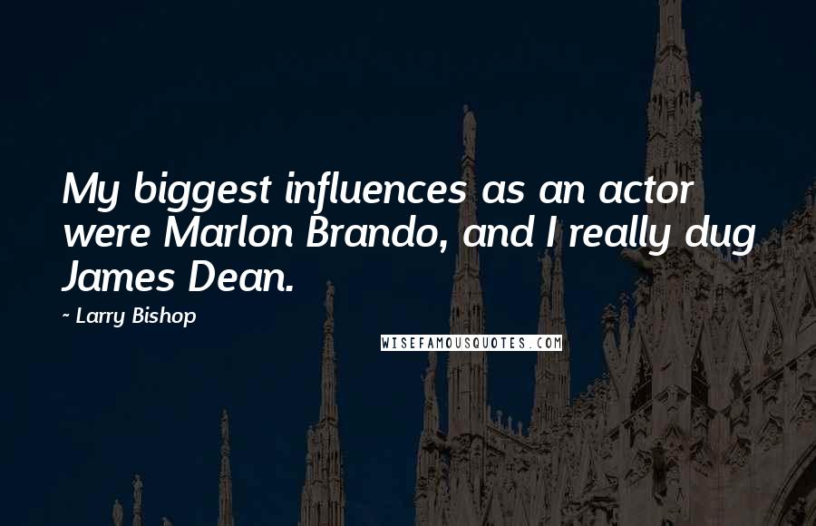 Larry Bishop Quotes: My biggest influences as an actor were Marlon Brando, and I really dug James Dean.
