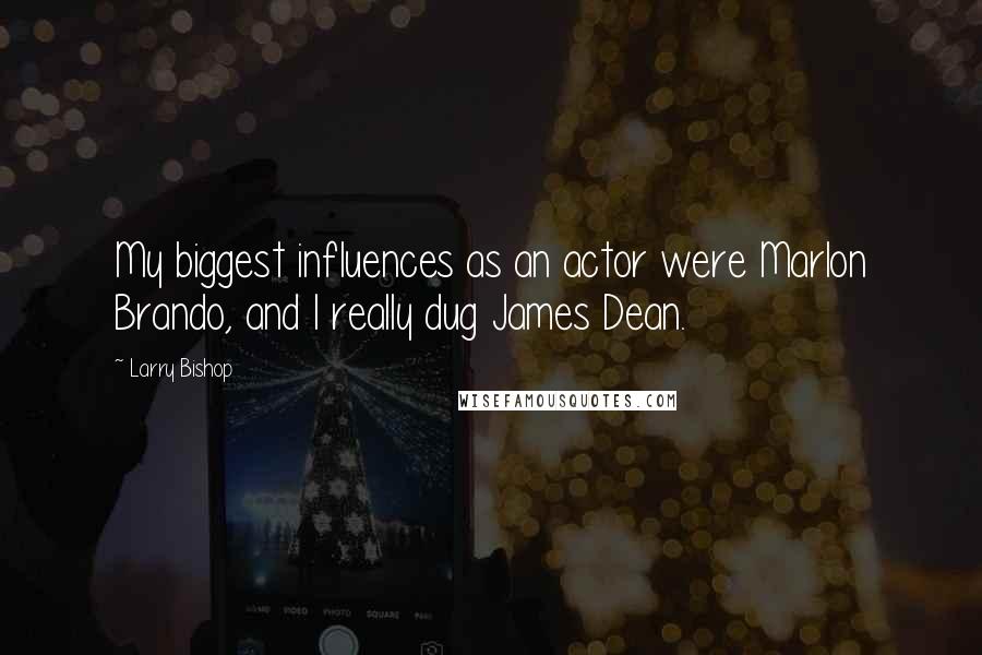 Larry Bishop Quotes: My biggest influences as an actor were Marlon Brando, and I really dug James Dean.