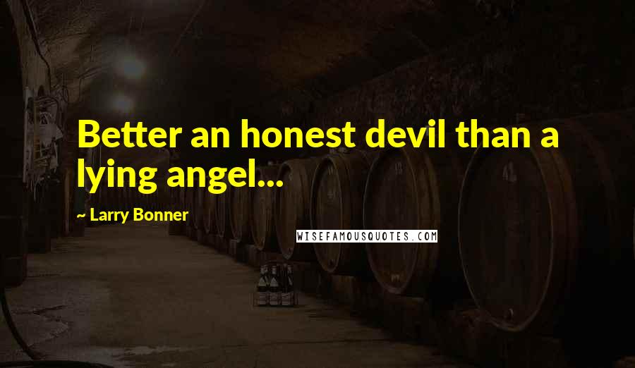 Larry Bonner Quotes: Better an honest devil than a lying angel...