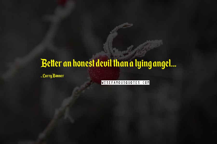 Larry Bonner Quotes: Better an honest devil than a lying angel...