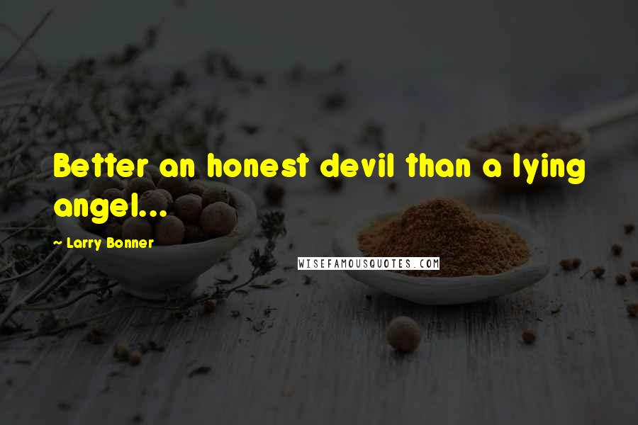 Larry Bonner Quotes: Better an honest devil than a lying angel...