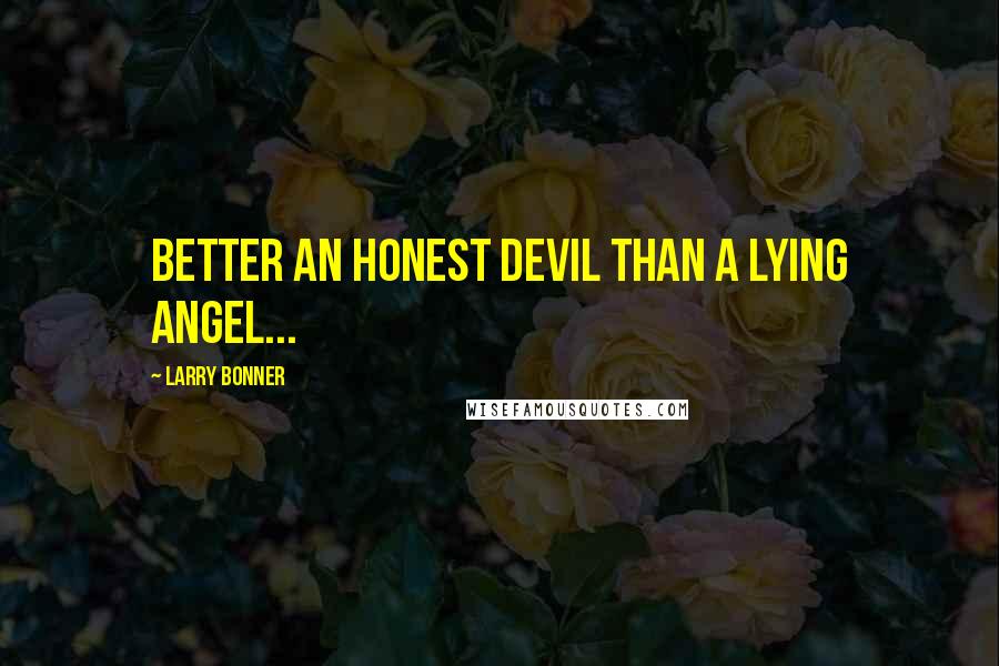 Larry Bonner Quotes: Better an honest devil than a lying angel...