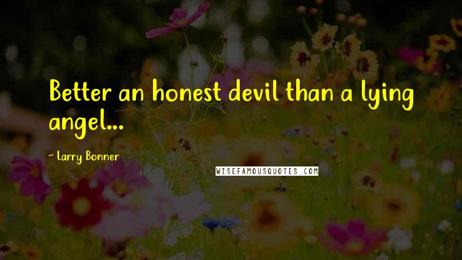 Larry Bonner Quotes: Better an honest devil than a lying angel...