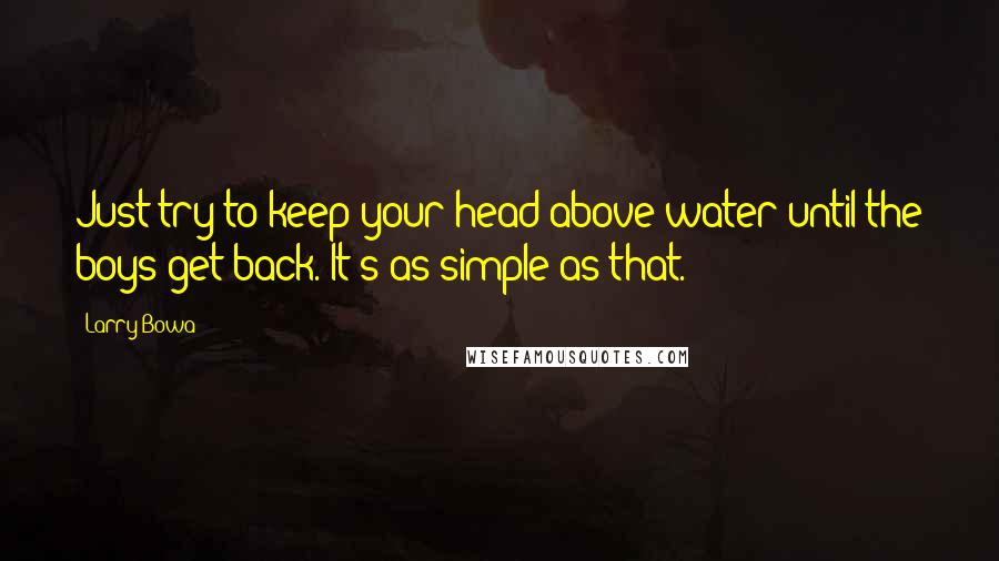 Larry Bowa Quotes: Just try to keep your head above water until the boys get back. It's as simple as that.