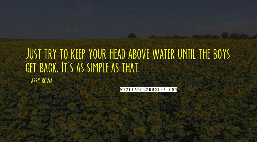 Larry Bowa Quotes: Just try to keep your head above water until the boys get back. It's as simple as that.