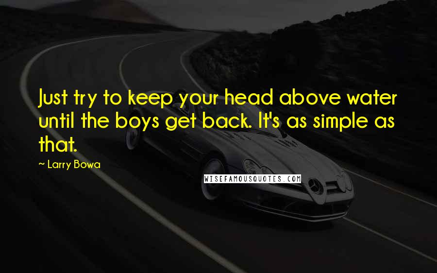 Larry Bowa Quotes: Just try to keep your head above water until the boys get back. It's as simple as that.