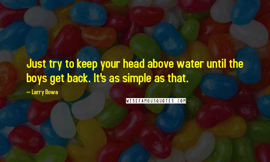 Larry Bowa Quotes: Just try to keep your head above water until the boys get back. It's as simple as that.