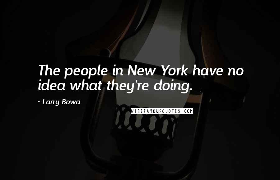 Larry Bowa Quotes: The people in New York have no idea what they're doing.