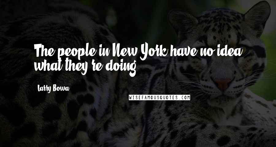Larry Bowa Quotes: The people in New York have no idea what they're doing.