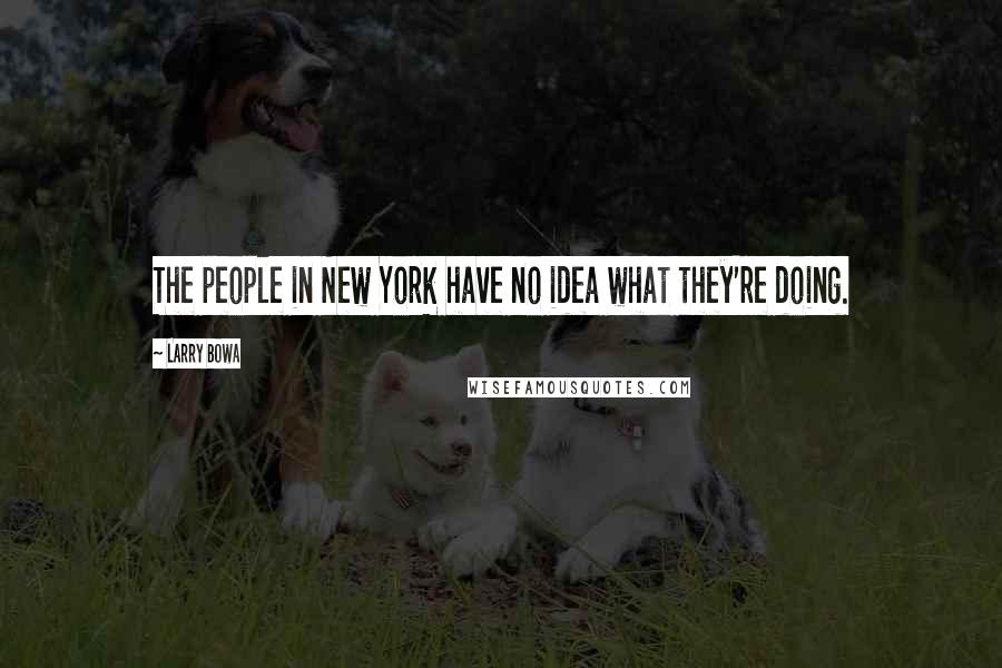Larry Bowa Quotes: The people in New York have no idea what they're doing.