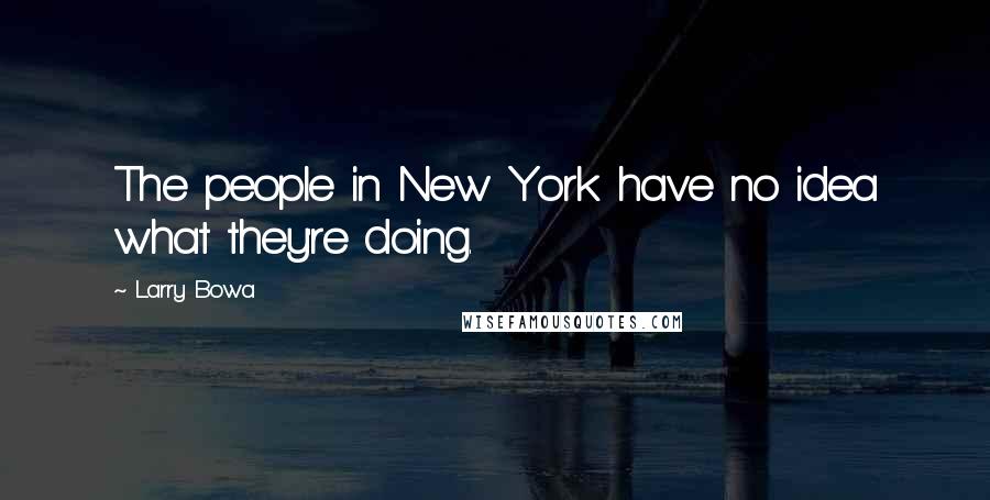 Larry Bowa Quotes: The people in New York have no idea what they're doing.