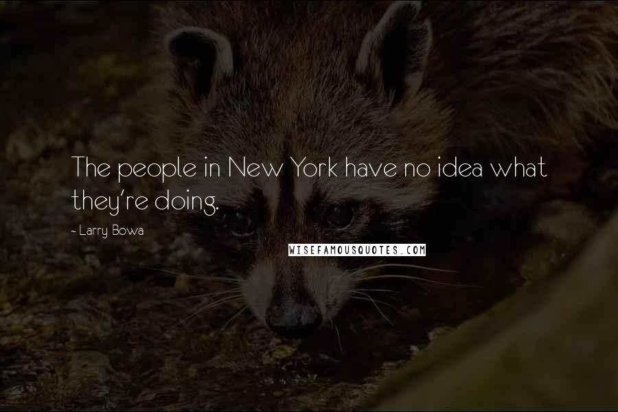 Larry Bowa Quotes: The people in New York have no idea what they're doing.