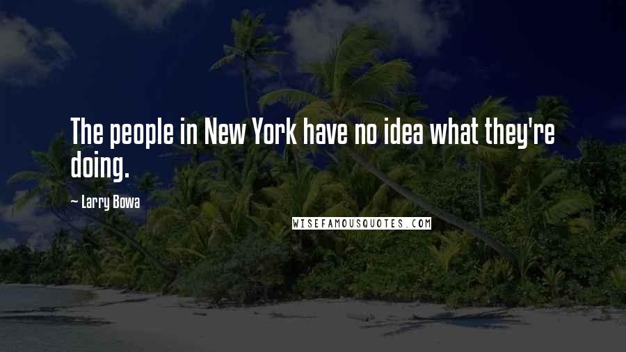 Larry Bowa Quotes: The people in New York have no idea what they're doing.