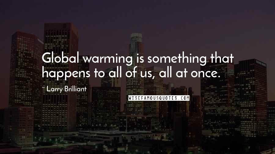 Larry Brilliant Quotes: Global warming is something that happens to all of us, all at once.