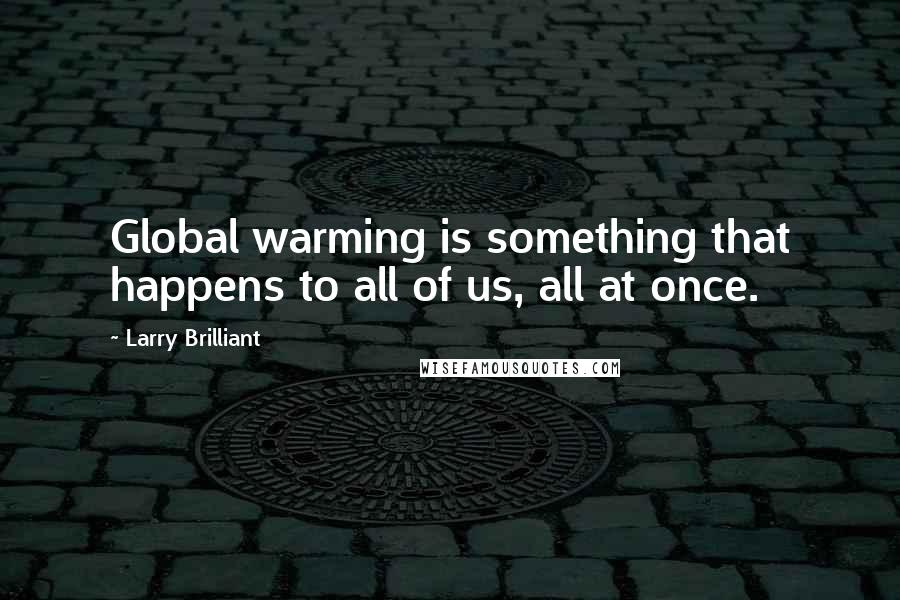 Larry Brilliant Quotes: Global warming is something that happens to all of us, all at once.