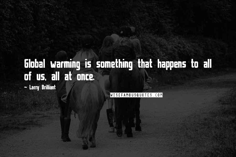 Larry Brilliant Quotes: Global warming is something that happens to all of us, all at once.