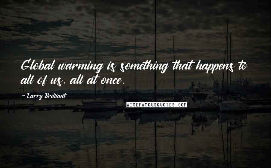 Larry Brilliant Quotes: Global warming is something that happens to all of us, all at once.
